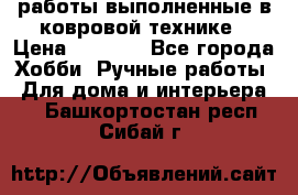 работы выполненные в ковровой технике › Цена ­ 3 000 - Все города Хобби. Ручные работы » Для дома и интерьера   . Башкортостан респ.,Сибай г.